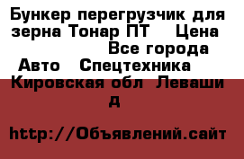 Бункер-перегрузчик для зерна Тонар ПТ5 › Цена ­ 2 040 000 - Все города Авто » Спецтехника   . Кировская обл.,Леваши д.